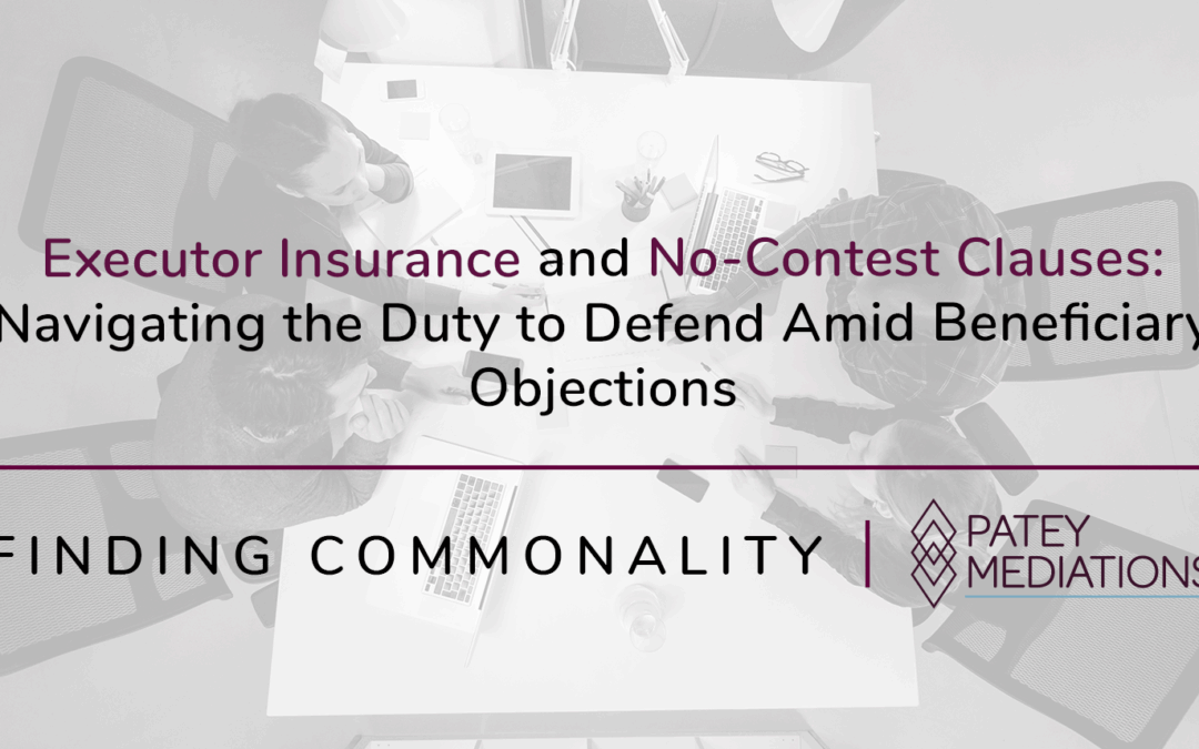 Executor Insurance and No-Contest Clauses: Navigating the Duty to Defend  Amid Beneficiary Objections