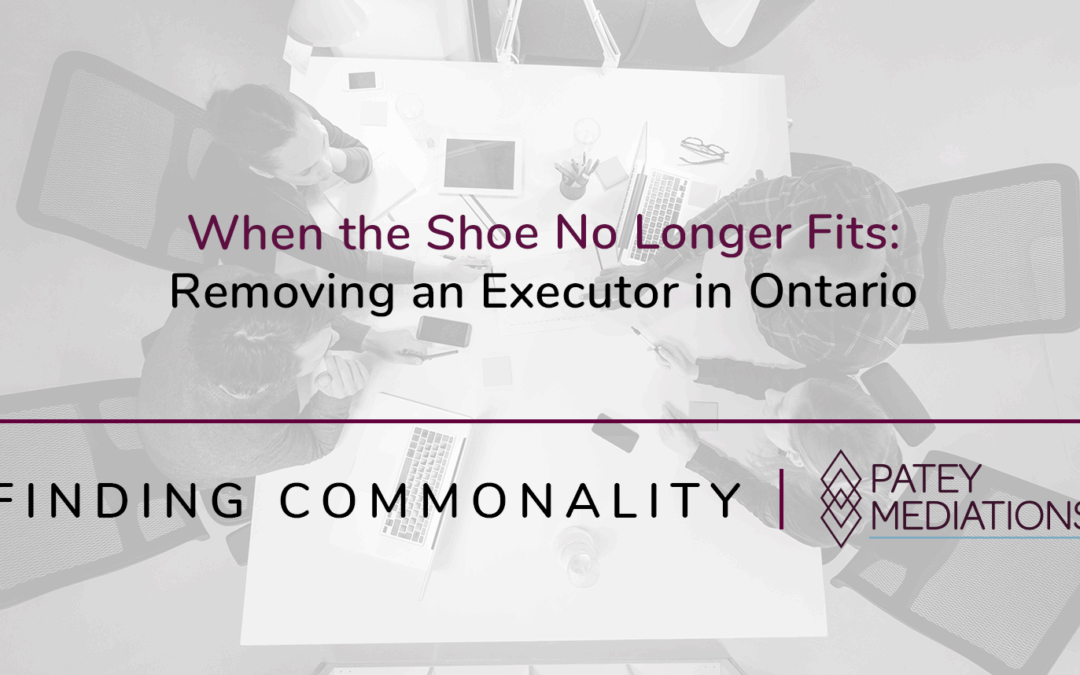 When the Shoe No Longer Fits:  Removing an Executor in Ontario
