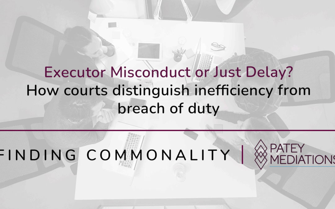 Executor Misconduct or Just Delay?  How courts distinguish inefficiency from breach of duty
