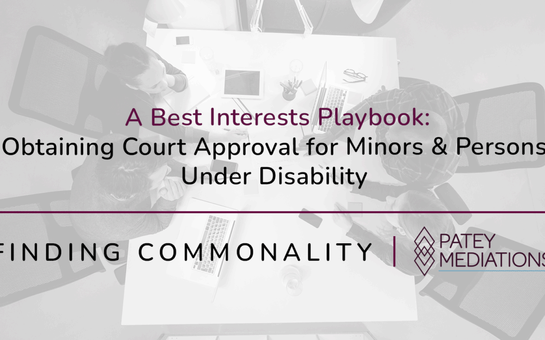 A Best Interests Playbook:  Obtaining Court Approval for Minors & Persons Under Disability