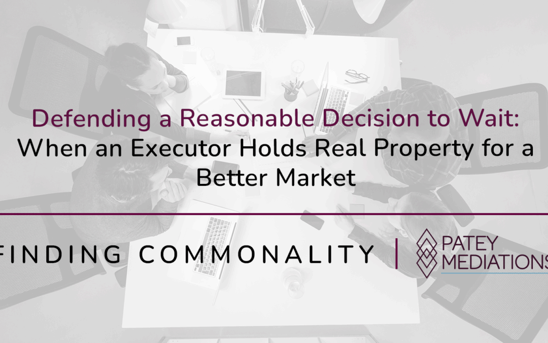 Defending a Reasonable Decision to Wait:  When an Executor Holds Real Property for a Better Market