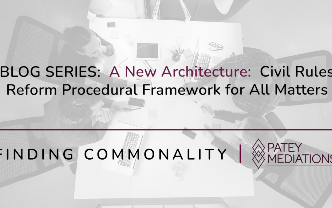BLOG SERIES:  A New Architecture:  Civil Rules Reform Procedural Framework for All Matters