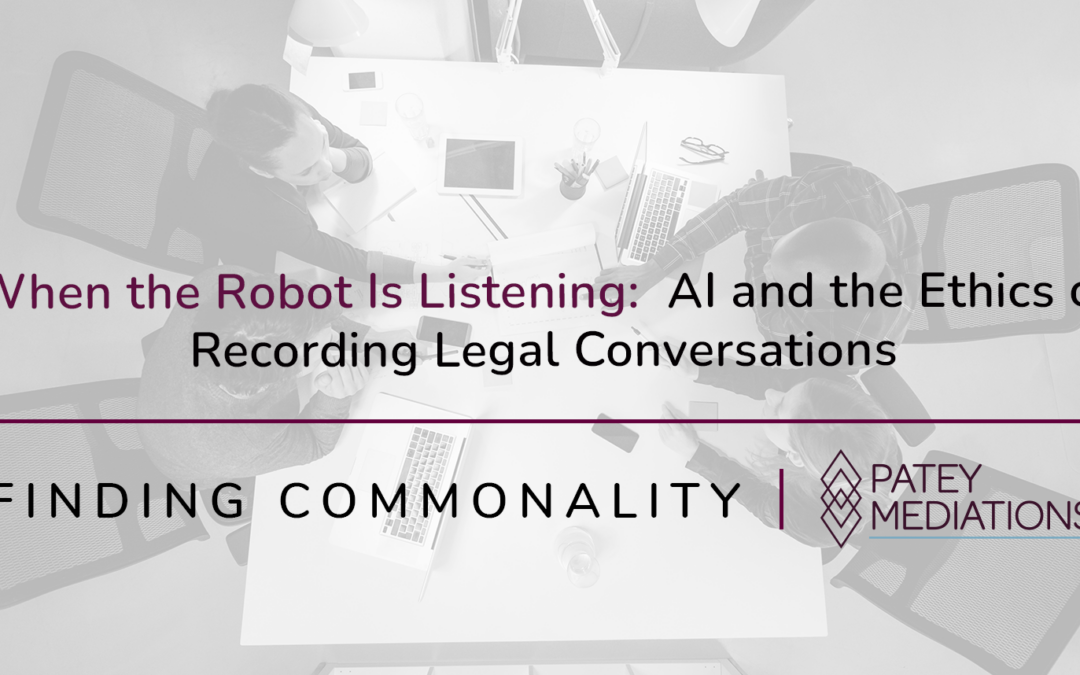 When the Robot Is Listening:  AI and the Ethics of Recording Legal Conversations